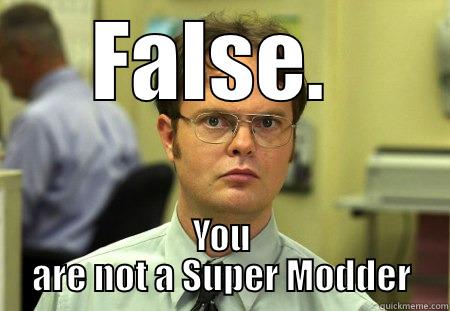 FALSE.  YOU ARE NOT A SUPER MODDER Schrute