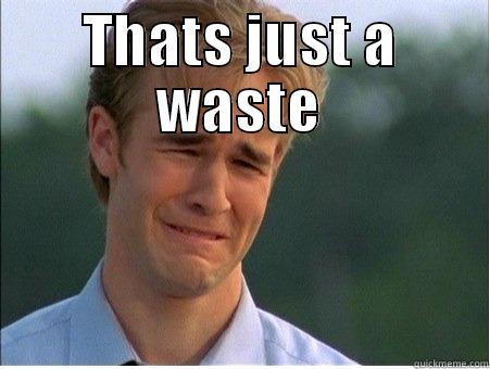 Waste or waist deep ? - THATS JUST A WASTE  1990s Problems