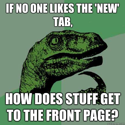 If no one likes the 'new' tab, How does stuff get to the front page?  Philosoraptor