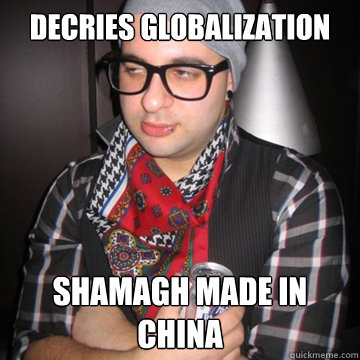 decries globalization shamagh made in china - decries globalization shamagh made in china  Oblivious Hipster