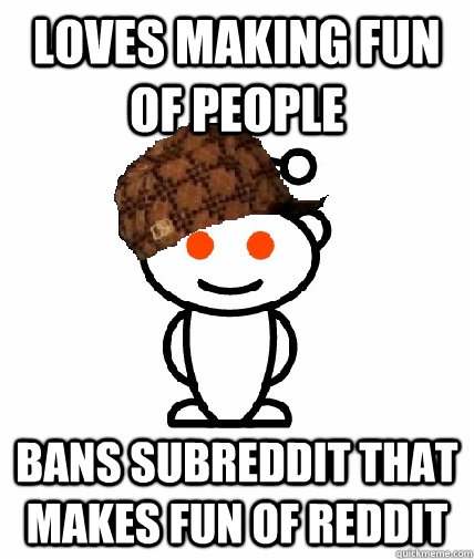 loves making fun of people bans subreddit that makes fun of reddit  Scumbag Reddit