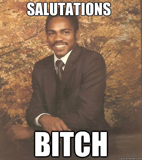 salutations bitch - salutations bitch  Friendly Black Man