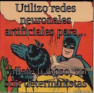 UTILIZO REDES NEURONALES ARTIFICIALES PARA... CALLATE BABOSO, NO SON DETERMINISTAS Slappin Batman