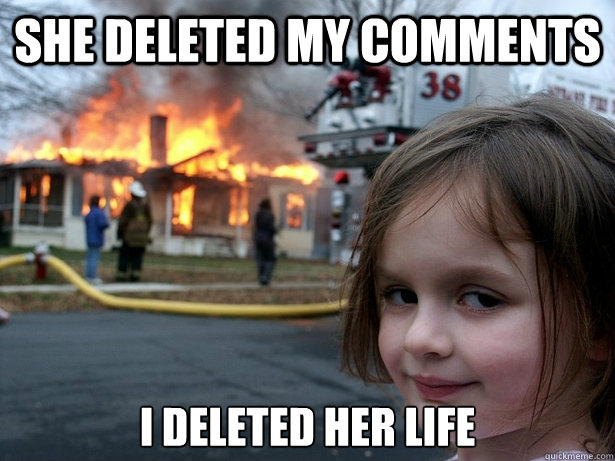 She deleted my comments I deleted her life  Disaster Girl