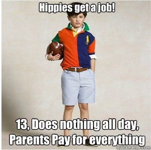  Hippies get a job! 13, Does nothing all day, Parents Pay for everything  -  Hippies get a job! 13, Does nothing all day, Parents Pay for everything   Spoiled Rich Kid