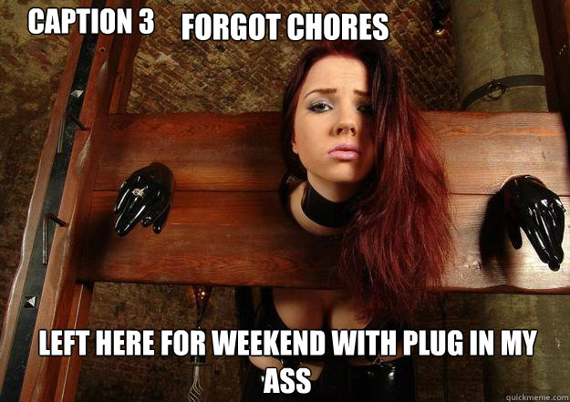Forgot chores left here for weekend with plug in my ass Caption 3 goes here  First World BDSM Problems