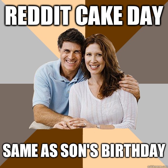 Reddit Cake Day Same as Son's Birthday  Scumbag Parents