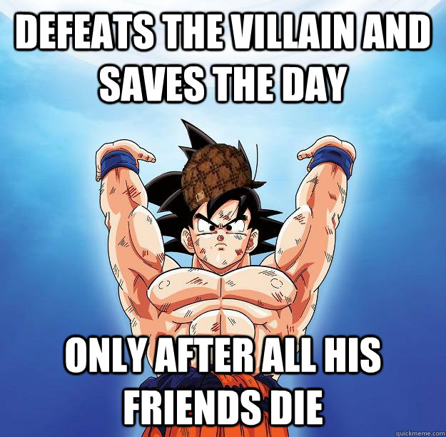 defeats the villain and saves the day only after all his friends die - defeats the villain and saves the day only after all his friends die  Scumbag Goku