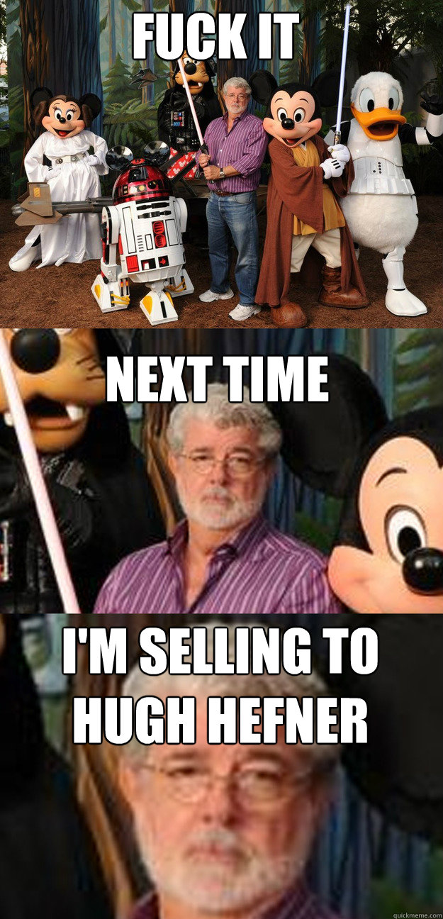 Next time I'm selling to hugh hefner Fuck it - Next time I'm selling to hugh hefner Fuck it  Depressed George Lucas