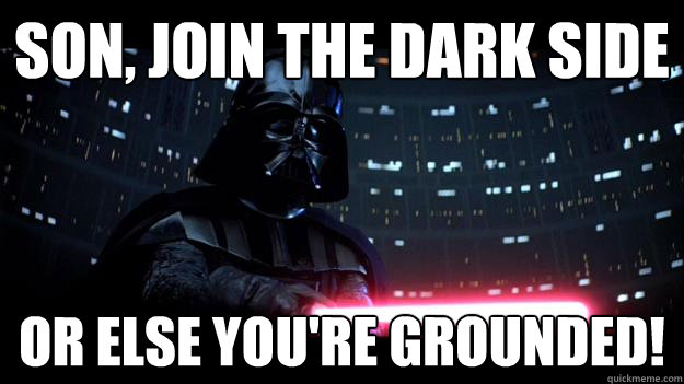 Son, join the dark side or else you're grounded! - Son, join the dark side or else you're grounded!  Stern Daddy Vader