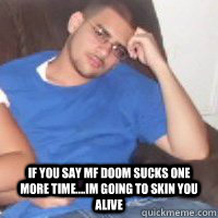 if you say mf doom sucks one more time....im going to skin you alive -  if you say mf doom sucks one more time....im going to skin you alive  paulino meme
