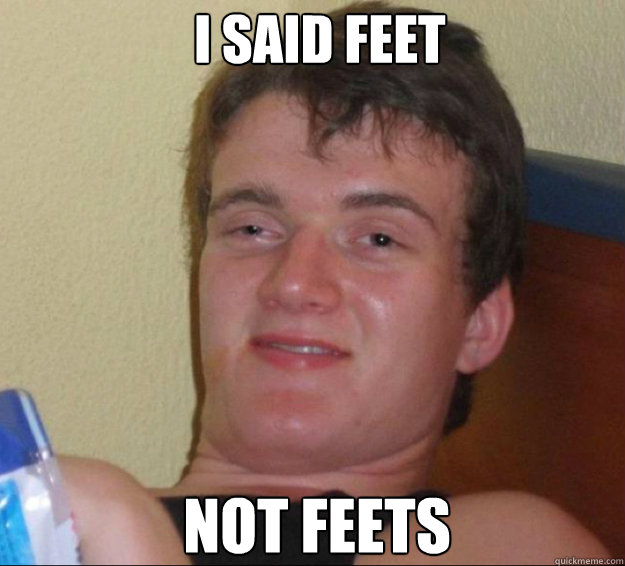 I SAID FEET NOT FEETS  10guy