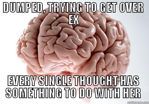 DUMPED, TRYING TO GET OVER EX EVERY SINGLE THOUGHT HAS SOMETHING TO DO WITH HER Scumbag Brain