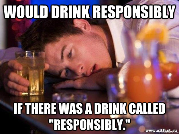Would drink Responsibly If there was a drink called 