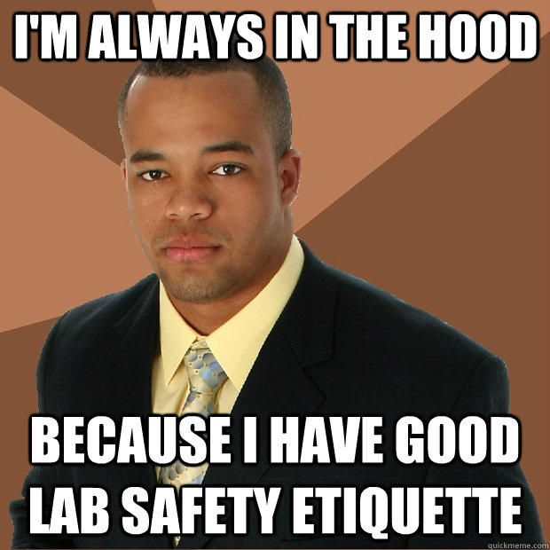 I'm always in the Hood Because I have good lab safety etiquette  - I'm always in the Hood Because I have good lab safety etiquette   Successful Black Man