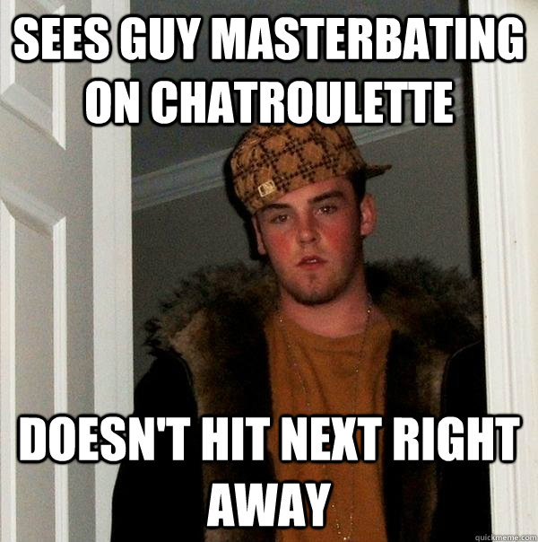 sees guy masterbating on chatroulette doesn't hit next right away - sees guy masterbating on chatroulette doesn't hit next right away  Scumbag Steve