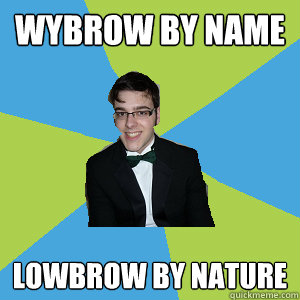 Wybrow by name Lowbrow by nature  