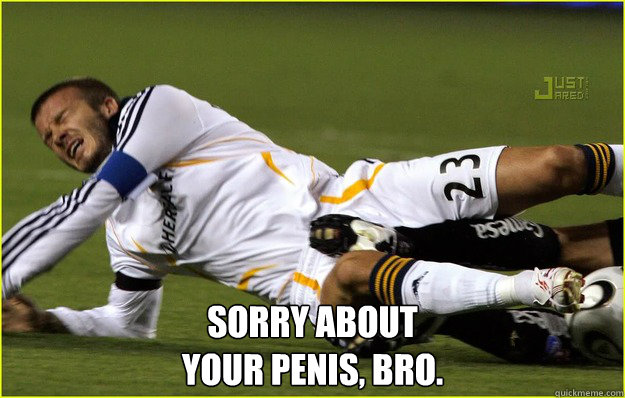  Sorry about 
your penis, bro.  