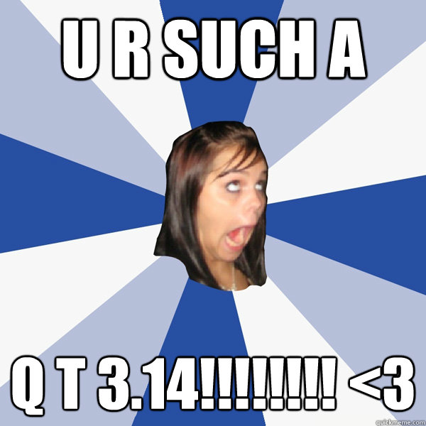 U R SUCH A Q T 3.14!!!!!!!! <3  Annoying Facebook Girl