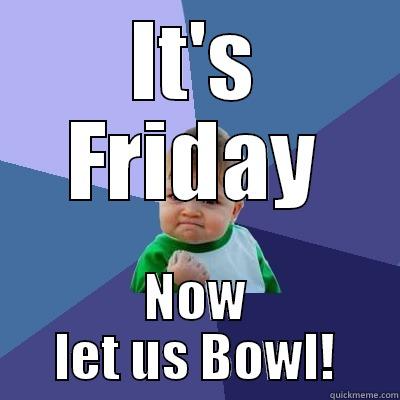 IT'S FRIDAY NOW LET US BOWL! Success Kid