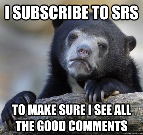 I SUBSCRIBE TO SRS TO MAKE SURE I SEE ALL THE GOOD COMMENTS  Confession Bear Eating