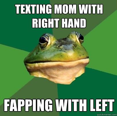 texting mom with right hand fapping with left  Foul Bachelor Frog