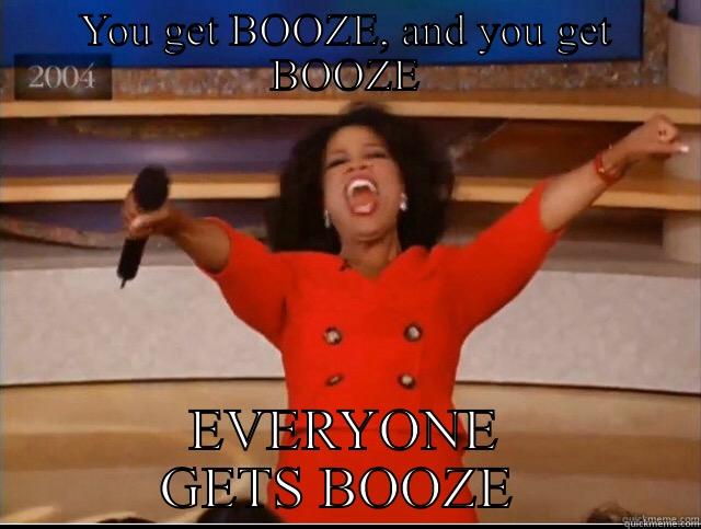 YOU GET BOOZE, AND YOU GET BOOZE EVERYONE GETS BOOZE  Misc