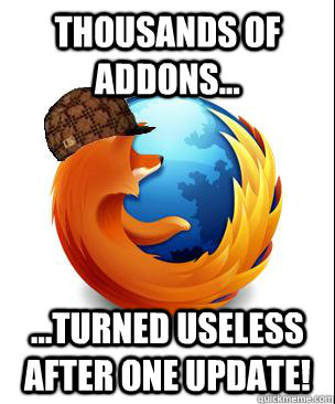 Thousands of addons... ...turned useless after one update!  Scumbag Firefox