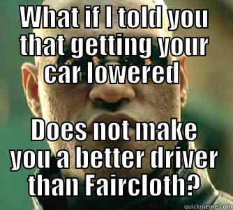 WHAT IF I TOLD YOU THAT GETTING YOUR CAR LOWERED  DOES NOT MAKE YOU A BETTER DRIVER THAN FAIRCLOTH? Matrix Morpheus