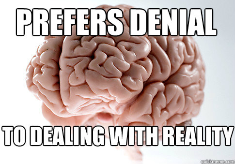 prefers denial to dealing with reality  Scumbag Brain