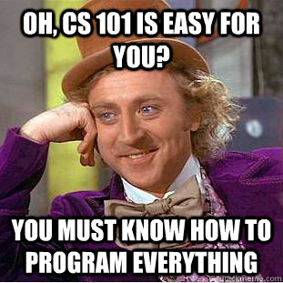 Oh, CS 101 is easy for you? you must know how to program everything  Creepy Wonka