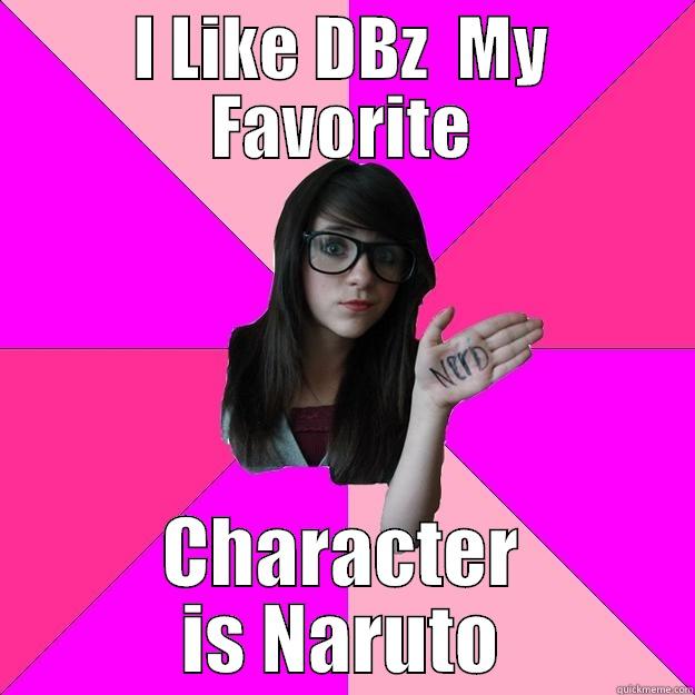 I LIKE DBZ  MY FAVORITE CHARACTER IS NARUTO Idiot Nerd Girl