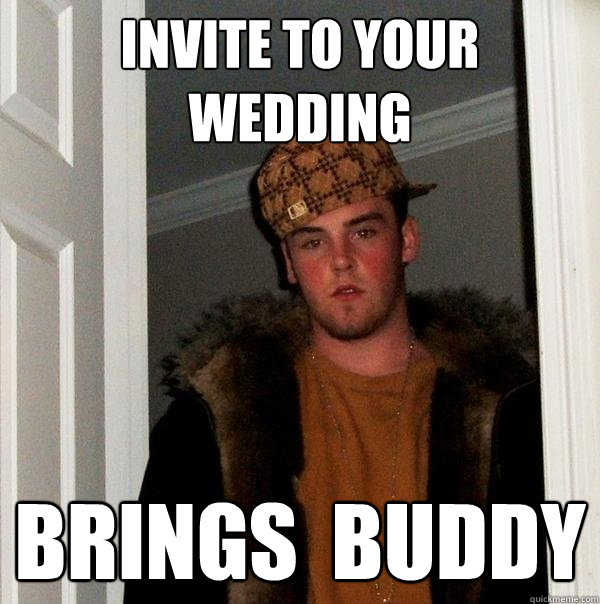 INVITE TO YOUR WEDDING BRINGS  BUDDY  Scumbag Steve