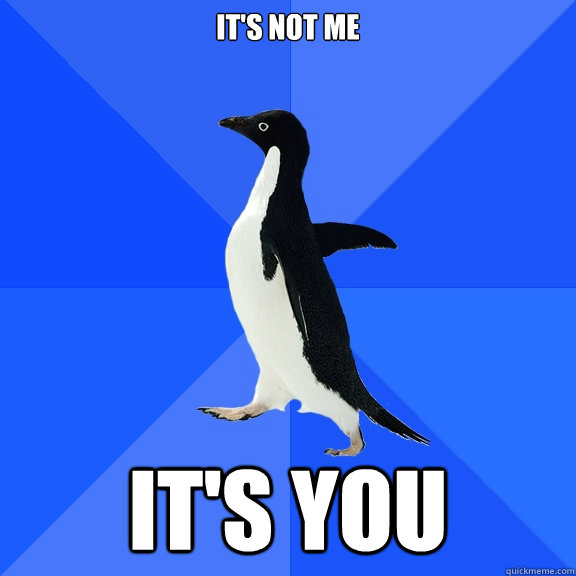 It's not me  It's you  Socially Awkward Penguin
