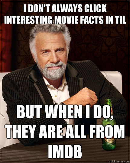 I don't always click interesting movie facts in TIL but when i do, they are all from IMDB  The Most Interesting Man In The World