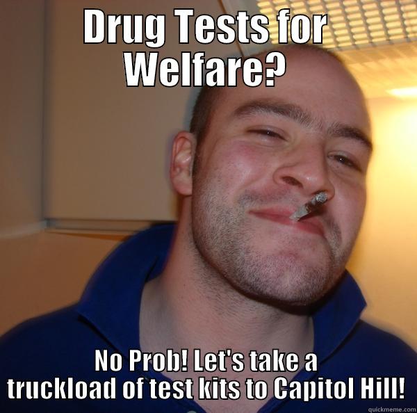 DRUG TESTS FOR WELFARE? NO PROB! LET'S TAKE A TRUCKLOAD OF TEST KITS TO CAPITOL HILL! Good Guy Greg 