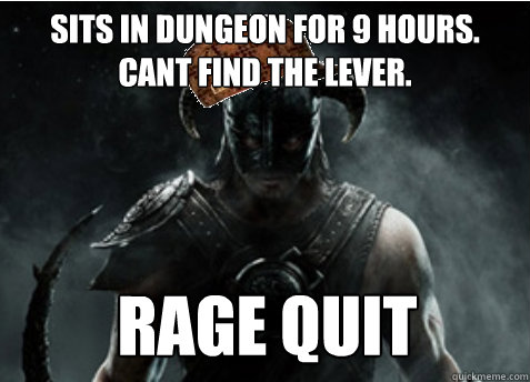 Sits in dungeon for 9 hours. cant find the lever. Rage quit  Scumbag Skyrim