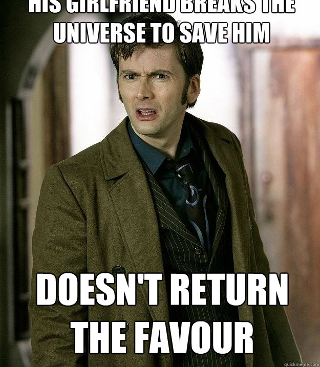 his Girlfriend breaks the universe to save him doesn't return the favour  Doctor Who