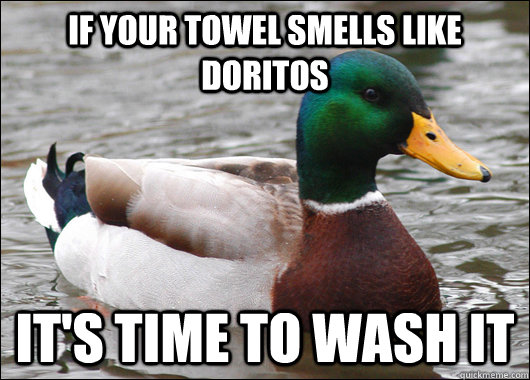 If your towel smells like doritos it's time to wash it  Actual Advice Mallard