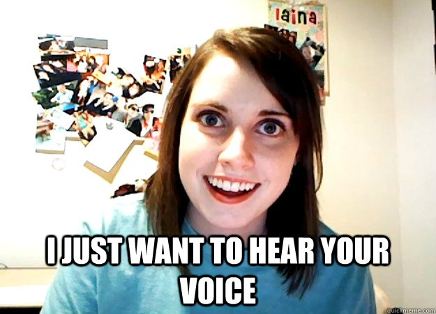  I just want to hear your voice  Overly Attached Girlfriend