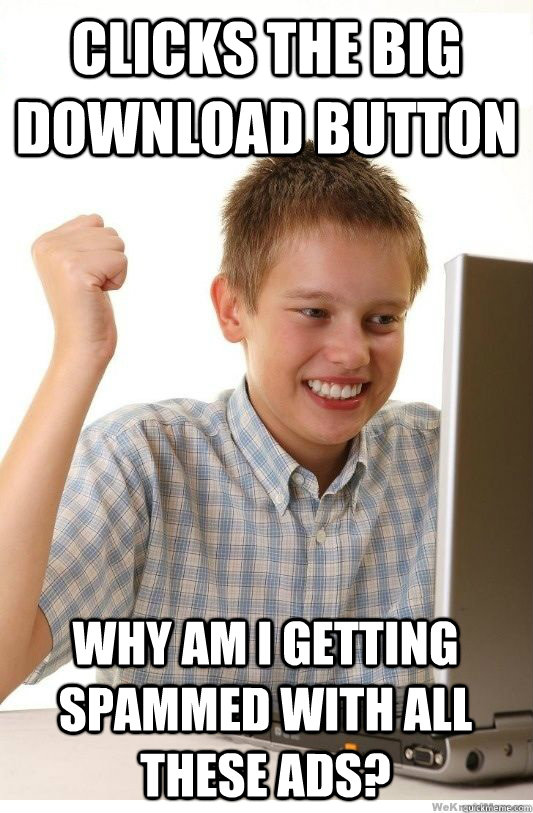 clicks the big download button Why am i getting spammed with all  these ads?  First Day On Internet Kid