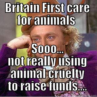BRITAIN FIRST CARE FOR ANIMALS  SOOO... NOT REALLY USING ANIMAL CRUELTY TO RAISE FUNDS.... Condescending Wonka