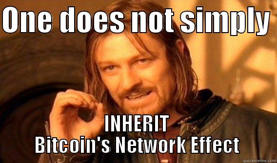 ONE DOES NOT SIMPLY  INHERIT BITCOIN'S NETWORK EFFECT One Does Not Simply