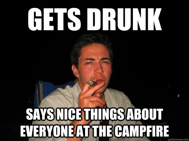 gets drunk says nice things about everyone at the campfire  Good Guy Gabe