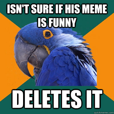 isn't sure if his meme is funny deletes it  Paranoid Parrot