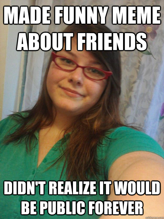 made funny meme about friends didn't realize it would be public forever  