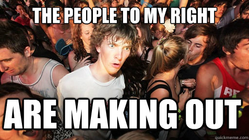 The people to my right Are making out  Sudden Clarity Clarence