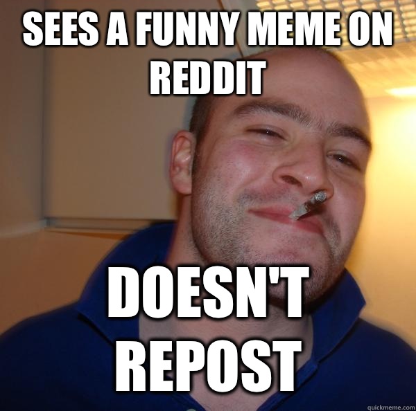 Sees a funny meme on Reddit doesn't repost - Sees a funny meme on Reddit doesn't repost  Misc