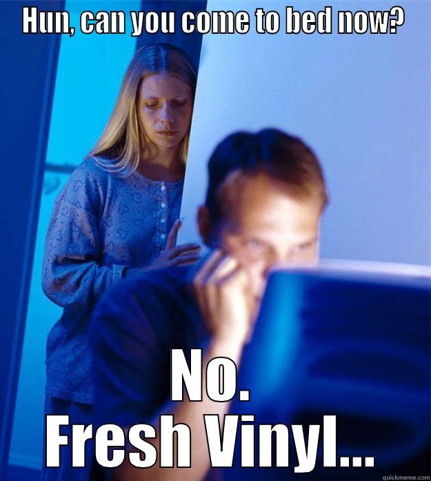 HUN, CAN YOU COME TO BED NOW? NO. FRESH VINYL... Redditors Wife