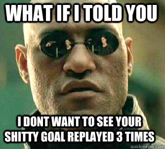 what if i told you i dont want to see your shitty goal replayed 3 times - what if i told you i dont want to see your shitty goal replayed 3 times  Matrix Morpheus
